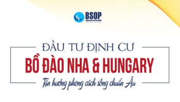 BSOP EVENT: ĐẦU TƯ ĐỊNH CƯ BỒ ĐÀO NHA & HUNGARY – TẬN HƯỞNG PHONG CÁCH SỐNG CHUẨN ÂU