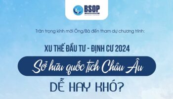 BSOP EVENT: XU THẾ ĐẦU TƯ ĐỊNH CƯ 2024 – SỞ HỮU QUỐC TỊCH CHÂU ÂU DỄ HAY KHÓ?