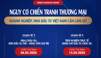 SERIES TALKSHOW ONLINE: Nguy cơ chiến tranh thương mại – Doanh nghiệp, nhà đầu tư Việt Nam cần làm gì?
